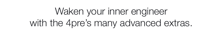Waken your inner engineer with the 4pre’s many advanced extras.