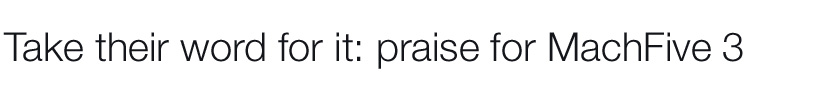 Take their word for it: praise for MachFive 3